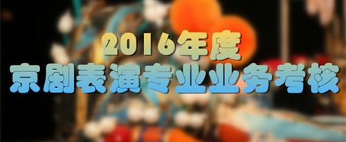 射精操屄马眼国家京剧院2016年度京剧表演专业业务考...